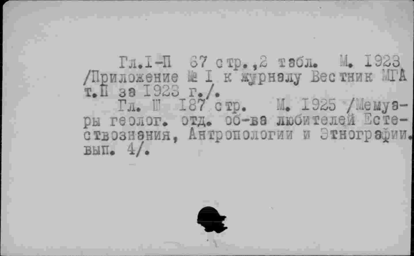 ﻿Гл.І-П 87 стр. ,2 табл. М. 1923 /Приложение Lü I к журналу Вестник Д?А Т.П за 1923 г./.
Гл. Г 187 стр. М. 1925 /Мемуары геолог, отд. об—ъа любителей Естествознания, Антропологии и Этнографии выл. 4/.